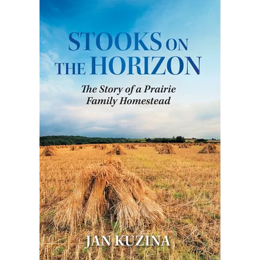 Stooks on the Horizon: The Story of a Prairie Family Homestead