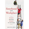 Sisterhood In the Workplace: Women Helping Women Succeed