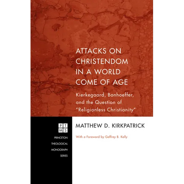Attacks on Christendom in a World Come of Age: Kierkegaard, Bonhoeffer, and the Question of Religionless Christianity