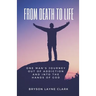 From Death To Life: One Man's Journey Out Of Addiction And In To The Hands Of God
