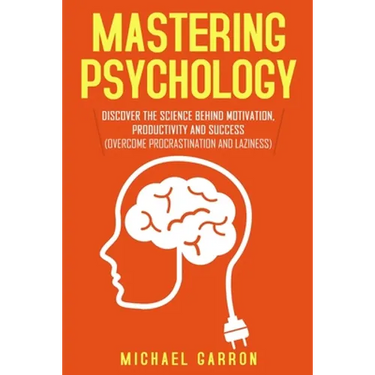 Mastering Psychology: Discover the Science behind Motivation, Productivity and Success (Overcome Procrastination and Laziness)