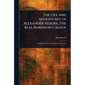 The Life and Adventures of Alexander Selkirk, the Real Robinson Crusoe