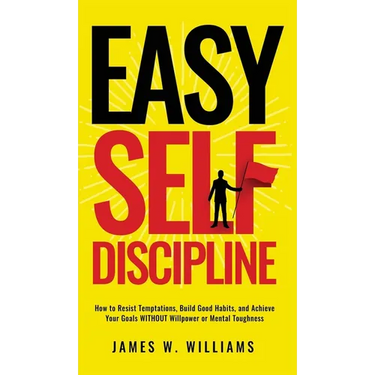Easy Self-Discipline: How to Resist Temptations, Build Good Habits, and Achieve Your Goals WITHOUT Will Power or Mental Toughness