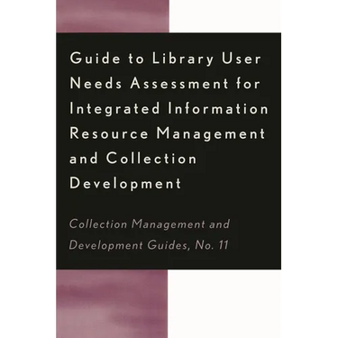 Guide to Library User Needs Assessment for Integrated Information Resource: Management and Collection Development