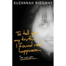 To Tell You My Truth... I Found Real Happiness... So Can You: A Memoir and Self-Help Guide