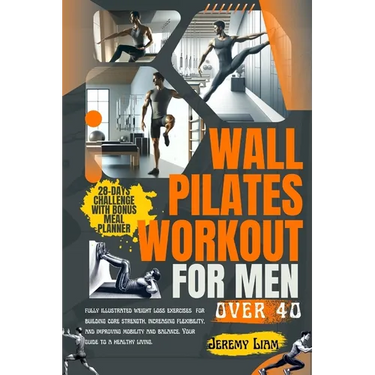 Wall Pilates workout for men over 40: fully illustrated weight loss exercises for building core strength, increasing flexibility, and improving mobili