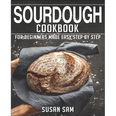 Sourdough Cookbook: Book 3, for Beginners Made Easy Step by Step