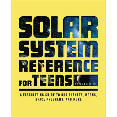 The Solar System Reference for Teens: A Fascinating Guide to Our Planets, Moons, Space Programs, and More