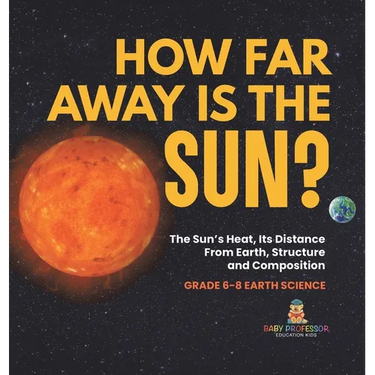 How Far Away is the Sun? The Sun's Heat, Its Distance from Earth, Structure and Composition Grade 6-8 Earth Science