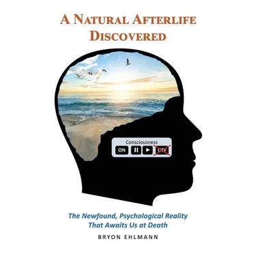 A Natural Afterlife Discovered: The Newfound, Psychological Reality That Awaits Us at Death