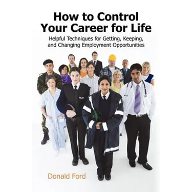 How to Control Your Career for Life: Helpful Techniques for Getting, Keeping, and Changing Employment Opportunities