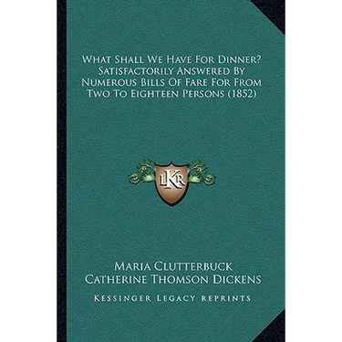 What Shall We Have For Dinner? Satisfactorily Answered By Numerous Bills Of Fare For From Two To Eighteen Persons (1852)