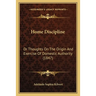 Home Discipline: Or Thoughts On The Origin And Exercise Of Domestic Authority (1847)