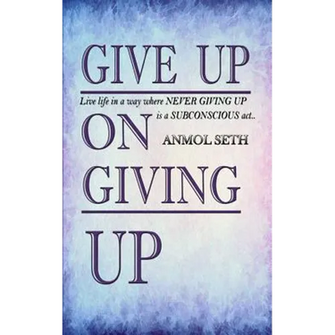 Give Up on Giving Up: Live life in a way where NEVER GIVING UP is a SUBCONSCIOUS act