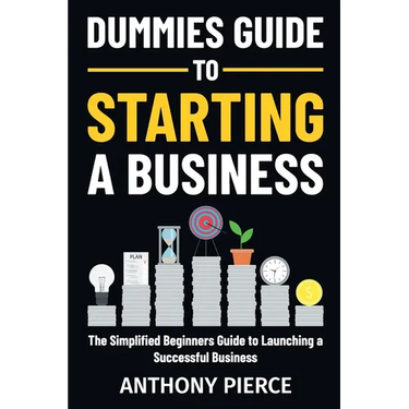 Dummies Guide to Starting a Business: The Simplified Beginners Guide to Launching a Successful Business Step-by-Step Blueprint to Build a Business