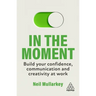 In the Moment: Build Your Confidence, Communication and Creativity at Work