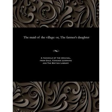 The Maid of the Village: Or, the Farmer's Daughter