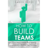 How to Build Teams: 7 Easy Steps to Master Team Building, Employee Engagement, Teamwork Leadership & Team Bonding Activities