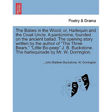 The Babes in the Wood; Or, Harlequin and the Cruel Uncle. a Pantomime, Founded on the Ancient Ballad. the Opening Story Written by the Author of the T