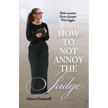 How To Not Annoy The Judge: A Guide to: Ride Smarter. Show Sharper. Win Bigger.