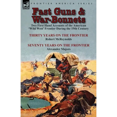 Fast Guns and War-Bonnets: Two First Hand Accounts of the American 'Wild West' Frontier During the 19th Century-Thirty Years on the Frontier by R