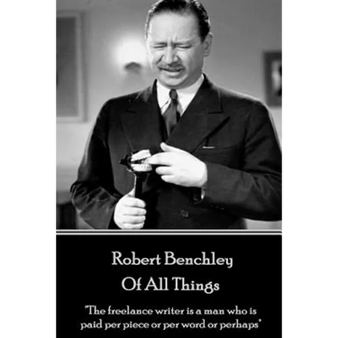 Robert Benchley - Of All Things: "The freelance writer is a man who is paid per piece or per word or perhaps"