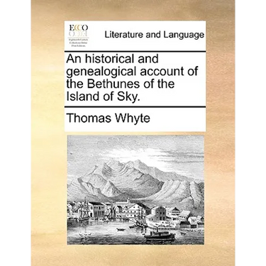 An Historical and Genealogical Account of the Bethunes of the Island of Sky.