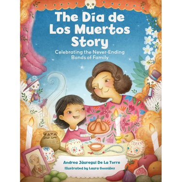 The Dia de Los Muertos Story: Celebrating the Never-Ending Bonds of Family