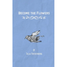Become the Flowers
