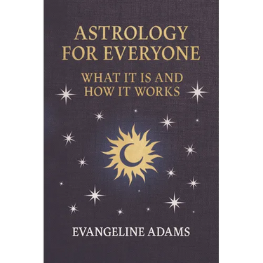 Evangeline Adams' Astrology for Everyone: What it is and How it Works