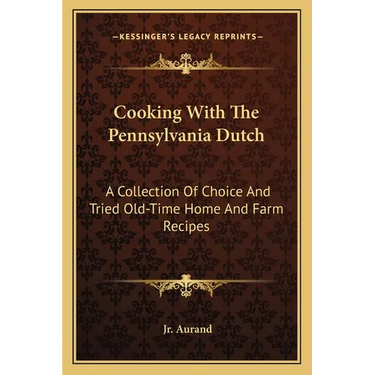 Cooking with the Pennsylvania Dutch: A Collection of Choice and Tried Old-Time Home and Farm Recipes