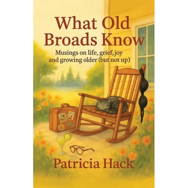 What Old Broads Know: Musings on life, grief, joy, and growing older (but not up)