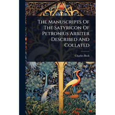 The Manuscripts Of The Satyricon Of Petronius Arbiter Described And Collated