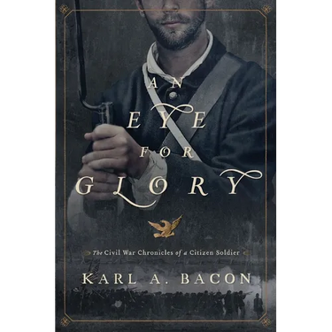 An Eye for Glory: The Civil War Chronicles of a Citizen Soldier