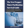 The new prepper water purification survival guide: Learn how to find, filter, purify water for survival and emergency preparedness with step by step i