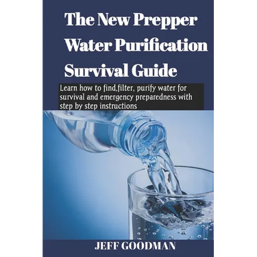 The new prepper water purification survival guide: Learn how to find, filter, purify water for survival and emergency preparedness with step by step i