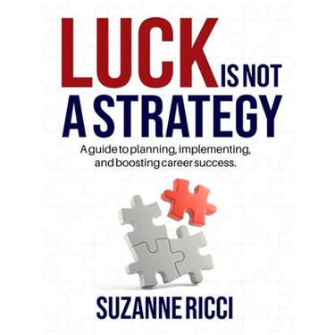 Luck is Not a Strategy: A how-to guide for planning, implementing & ensuring successful career management.