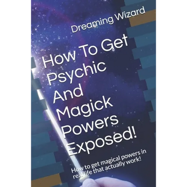 How To Get Psychic And Magick Powers Exposed!: How to get magical powers in real life that actually work!