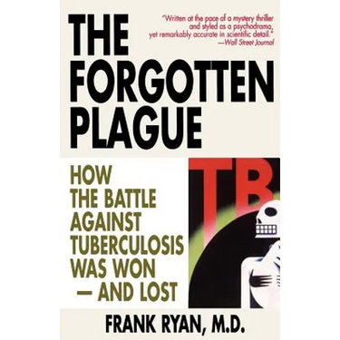 The Forgotten Plague: How The Battle Against Tuberculosis Was Won - And Lost