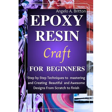 Epoxy Resin Craft For Beginners: Step by Step Techniques to Mastering and Creating Beautiful and Awesome Designs from Scratch to finish