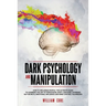 Dark Psychology and Manipulation: How To Influence People: The Ultimate Guide To Learning The Art of Persuasion, Body Language, Hypnosis, NLP Secrets,