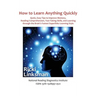 How to Learn Anything Quickly: Quick, Easy Tips to Improve Memory, Reading Comprehension, Test-Taking Skills, and Learning through the Brain's Fastes