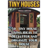 Tiny Houses: 50 Tiny House Living Ideas To Declutter And Organize Your House