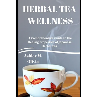 Herbal Tea Wellness: A Comprehensive Guide to the Healing Properties of Japanese Herbal Tea