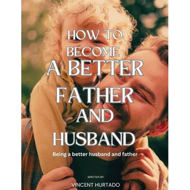 How to Become a Better Father and Husband: Being a better husband and father