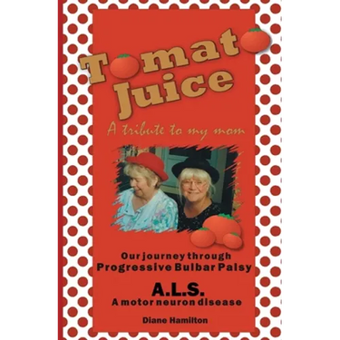 Tomato Juice- A Tribute to my Mom: A Journey about Progressive Bulbar Palsy (ALS)