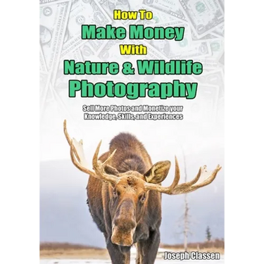 How to Make Money with Nature and Wildlife Photography: Sell More Photos and Monetize your Knowledge, Skills, and Experiences