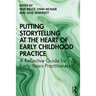Putting Storytelling at the Heart of Early Childhood Practice: A Reflective Guide for Early Years Practitioners
