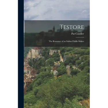 Testore: The Romance of an Italian Fiddle-maker