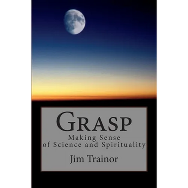 Grasp: Making Sense of Science and Spirituality